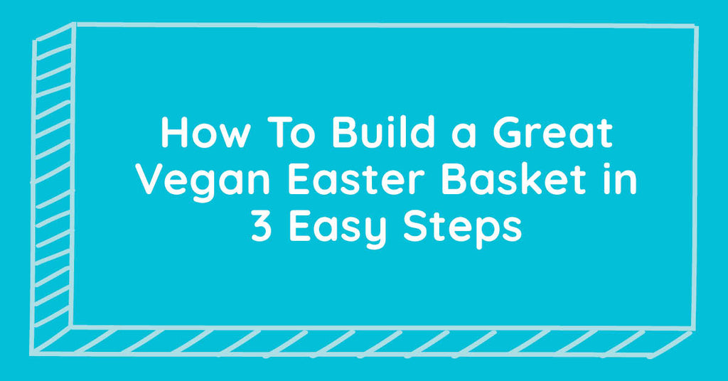 How To Build a Great Vegan Easter Basket in 3 Easy Steps